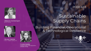 Podcast on Sustainable Supply Chains with Sharon Constançon, Bruce Trebble, and Linda Reddy discussing financial, operational, and technological resilience.